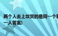 两个人去上坟哭的是同一个答案(一男一女去上坟两人哭的同一人答案)