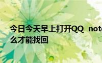 今日今天早上打开QQ note发现内容是空的数据丢失。怎么才能找回