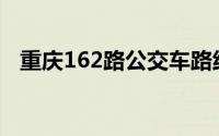 重庆162路公交车路线(162路公交车路线)