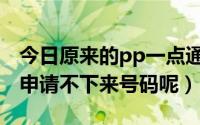 今日原来的pp一点通哪去了（PP一点通怎么申请不下来号码呢）