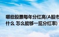 哪些股票每年分红高(A股市场 现在年分红率最高的股票是什么 怎么能够一览分红率)