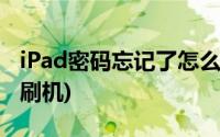 iPad密码忘记了怎么刷机(ipad忘记密码如何刷机)