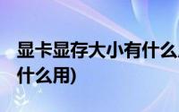 显卡显存大小有什么用 知乎(显卡显存大小有什么用)