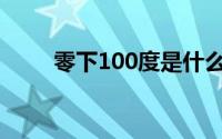 零下100度是什么概念(零下100度)