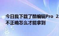 今日我下载了酷编辑Pro 2.0(中文版)。为什么配置和安装不正确怎么才能拿到