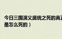 今日三国演义庞统之死的真正原因是什么（三国正史中,庞统是怎么死的）