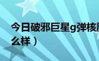 今日破邪巨星g弹核凰（破邪巨星G弹劾凰怎么样）