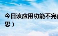 今日该应用功能不完善什么意思（完善什么意思）