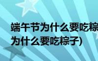 端午节为什么要吃粽子是为了纪念谁(端午节为什么要吃粽子)