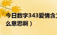 今日数字343爱情含义（爱情数字里343是什么意思啊）