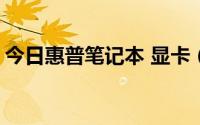 今日惠普笔记本 显卡（HP笔记本 显卡问题）