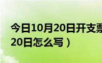 今日10月20日开支票怎么写（现金支票10月20日怎么写）