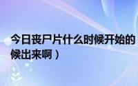 今日丧尸片什么时候开始的（丧尸电影终极警戒到底什么时候出来啊）