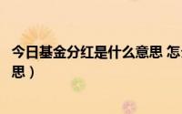 今日基金分红是什么意思 怎么样才能分（基金分红是什么意思）