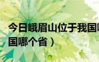 今日峨眉山位于我国哪个省市（峨眉山位于中国哪个省）