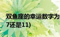 双鱼座的幸运数字为啥是11(双鱼座幸运数字7还是11)