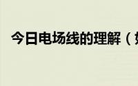 今日电场线的理解（如何正确理解电场线）