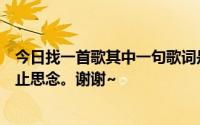 今日找一首歌其中一句歌词是年复一年直到现在我都无法停止思念。谢谢~