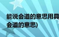 能说会道的意思用具体的情景表现出来(能说会道的意思)