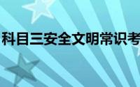 科目三安全文明常识考试是科目三还是科目四