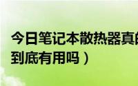 今日笔记本散热器真的管用吗（笔记本散热器到底有用吗）