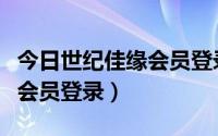 今日世纪佳缘会员登录官方网站（世纪佳缘老会员登录）