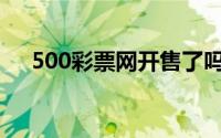 500彩票网开售了吗(网络购彩500开售)