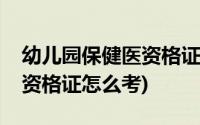 幼儿园保健医资格证都考什么(幼儿园保健医资格证怎么考)