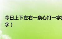 今日上下左右一条心打一字是什么字（上下左右一条心打一字）