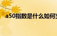 a50指数是什么如何交易(a50指数是什么)