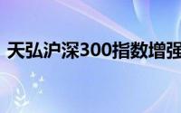 天弘沪深300指数增强c(天弘沪深300指数c)