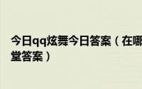 今日qq炫舞今日答案（在哪可以得到QQ炫舞每日更新的学堂答案）