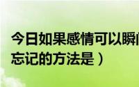 今日如果感情可以瞬间忘记（一夜情之后最能忘记的方法是）