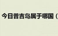 今日普吉岛属于哪国（普吉岛在哪个国家啊）