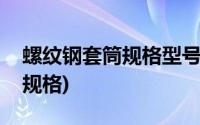 螺纹钢套筒规格型号(钢筋直螺纹套筒有几种规格)