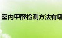 室内甲醛检测方法有哪些(室内甲醛检测方法)