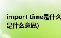 import time是什么意思中文(import time是什么意思)