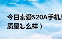 今日索爱S20A手机质量好吗（索爱J20手机质量怎么样）