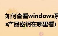 如何查看windows系统的产品密钥(windows产品密钥在哪里看)