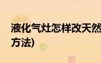 液化气灶怎样改天然气(液化气灶改天然气灶方法)