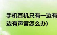 手机耳机只有一边有声音怎么办(耳机只有一边有声音怎么办)