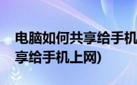 电脑如何共享给手机上网(怎么把电脑网络共享给手机上网)