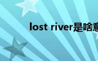 lost river是啥意思(lost rivers)