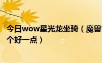 今日wow星光龙坐骑（魔兽世界官网上坐骑星骓和黄金龙哪个好一点）