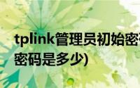 tplink管理员初始密码是多少(tp link管理员密码是多少)