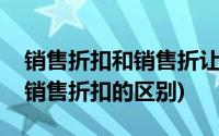 销售折扣和销售折让有什么区别(销售折让和销售折扣的区别)