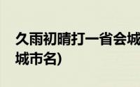 久雨初晴打一省会城市名(久雨不晴打一省会城市名)