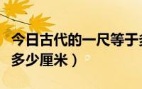 今日古代的一尺等于多少尺（一寻等于多少尺多少厘米）