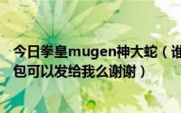 今日拳皇mugen神大蛇（谁有拳皇mugen所有大蛇的人物包可以发给我么谢谢）