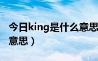 今日king是什么意思网络用语（KING是什么意思）